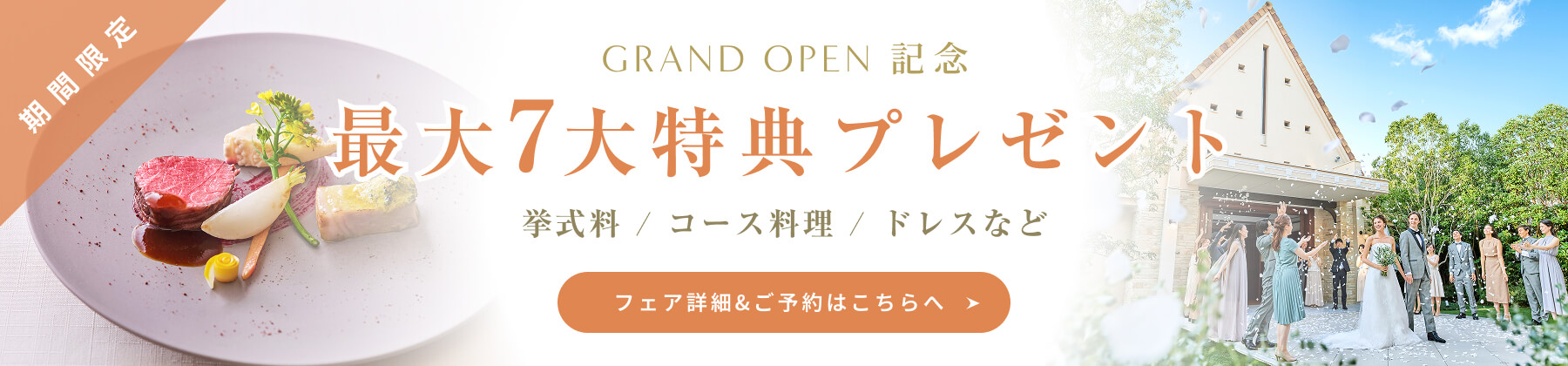 GRAND OPEN 記念 最大7大特典プレゼント 挙式料 / コース料理 / ドレスなど フェア詳細&ご予約はこちらへ